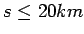 $s \le 20 km$