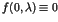 $f(0,\lambda) \equiv 0$