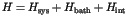 $H = H_{{\rm sys}} + H_{{\rm bath}} + H_{{\rm int}}$